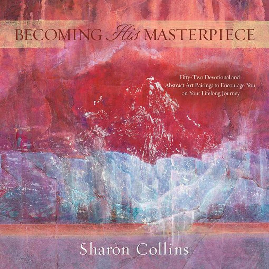 Becoming His Masterpiece: Fifty-two Devotional and Abstract Art Pairings to Encourage You on Your Lifelong Journey