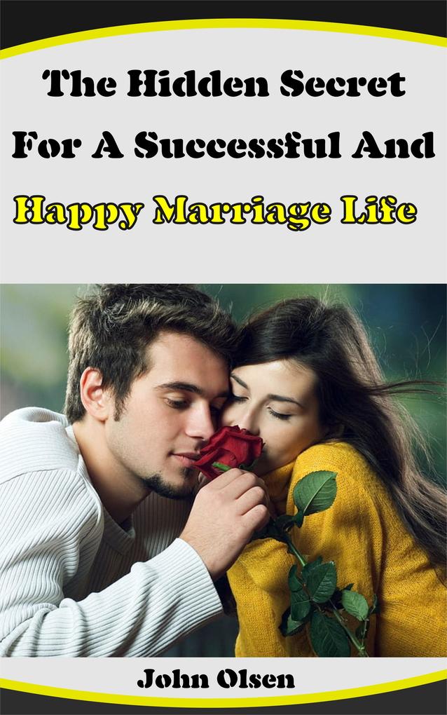 The Hidden Secret For A Successful And Happy Marriage Life - John Olsen