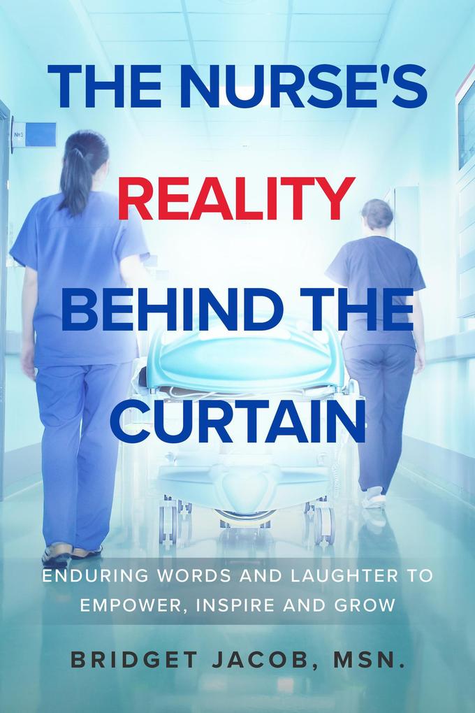 The Nurse‘s Reality Behind the Curtain: Enduring Words and Laughter to Empower Inspire and Grow