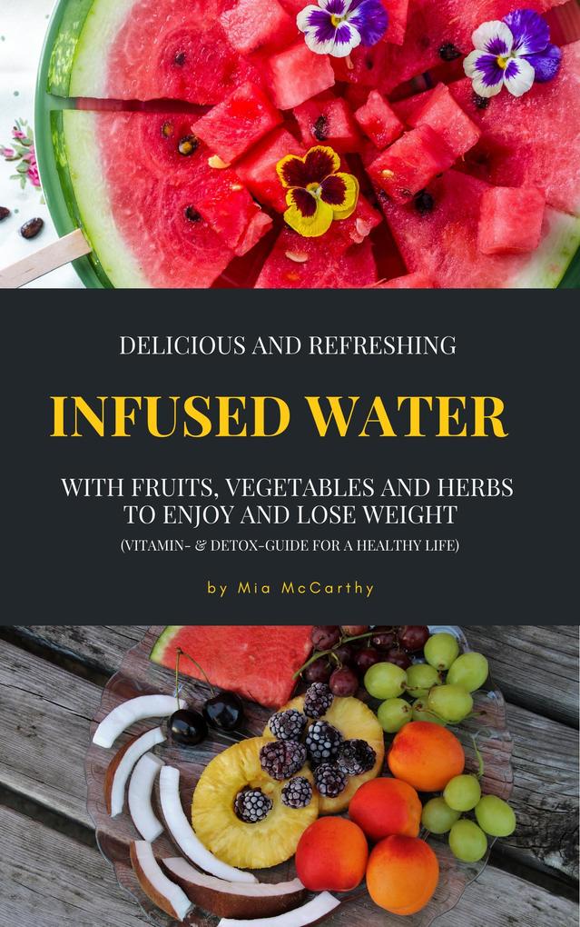 Delicious And Refreshing Infused Water With Fruits Vegetables And Herbs (Vitamin- & Detox-Guide For A Healthy Life)