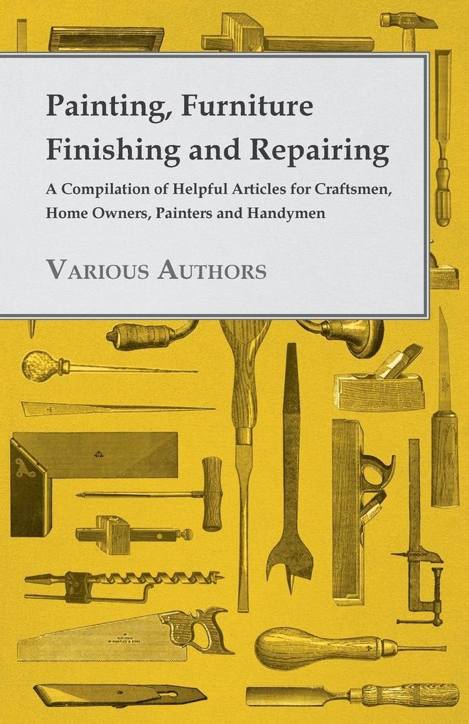 Painting Furniture Finishing and Repairing - A Compilation of Helpful Articles for Craftsmen Home Owners Painters and Handymen - Various