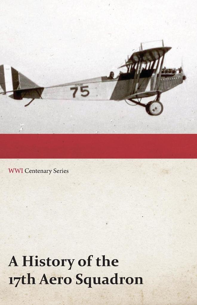 A History of the 17th Aero Squadron - Nil Actum Reputans Si Quid Superesset Agendum December 1918 (WWI Centenary Series)