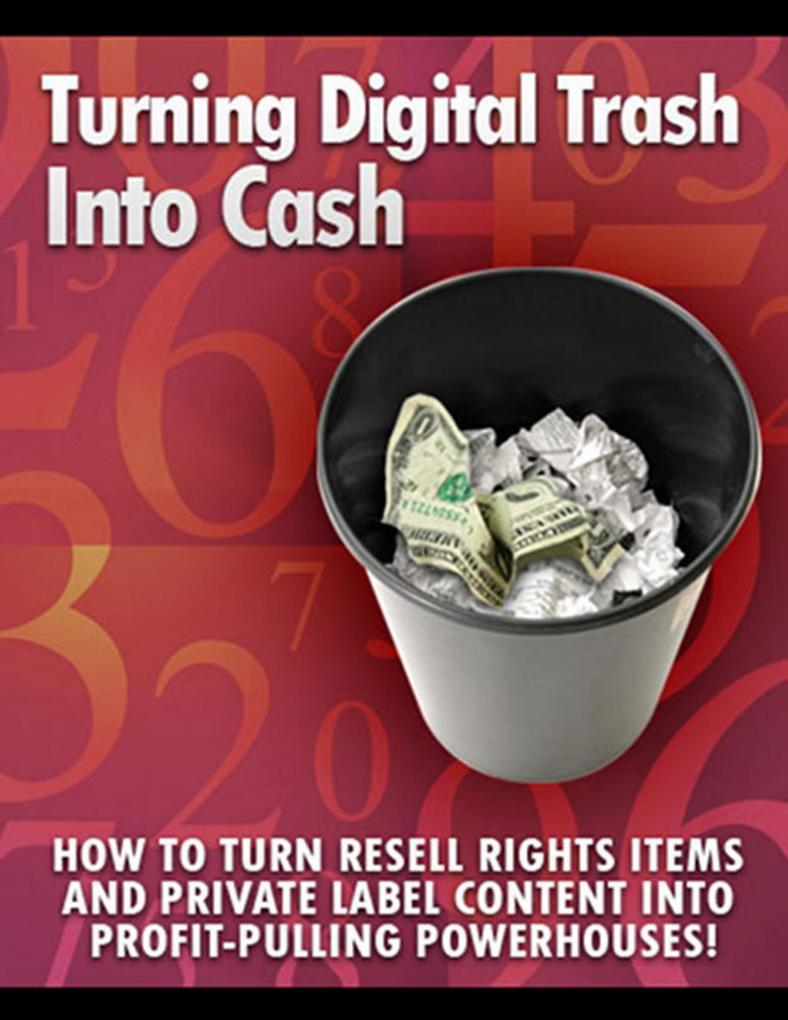 Turning Digital Cash into Trash: How to Turn Resell Rights Items and Private Label Content into Profit-Pulling Powerhouses!