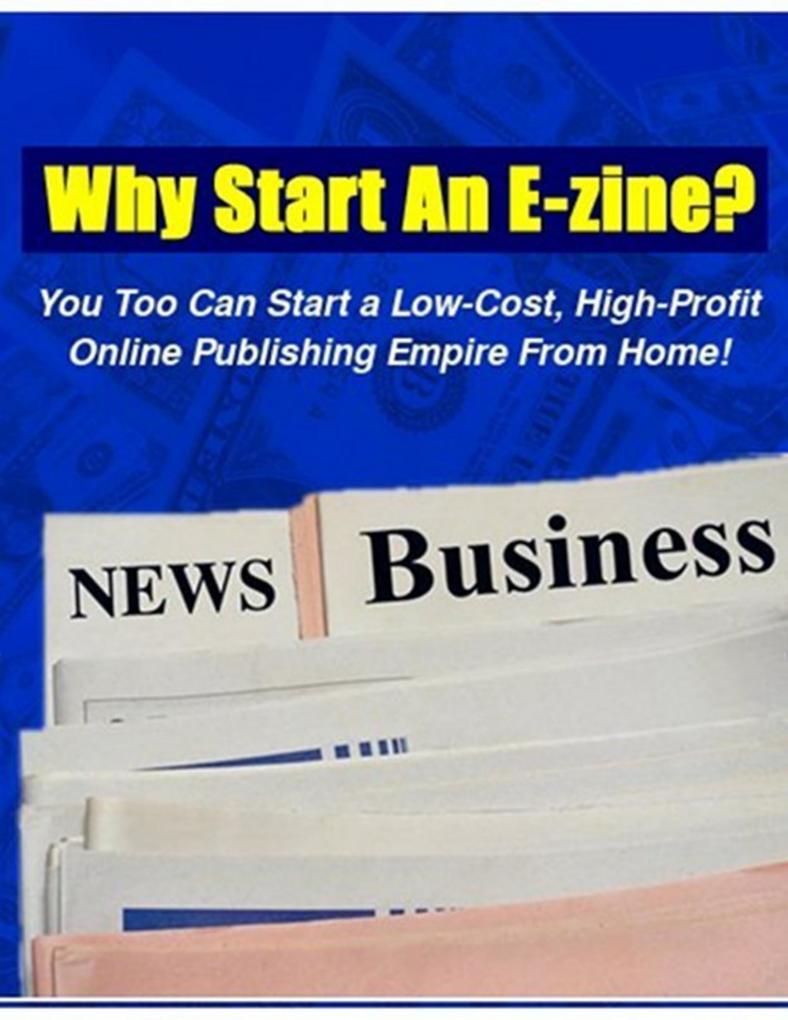 Why Start An E-Zine? - You Too Can Start a Low-Cost High-Profit Online Publishing Empire from Home!