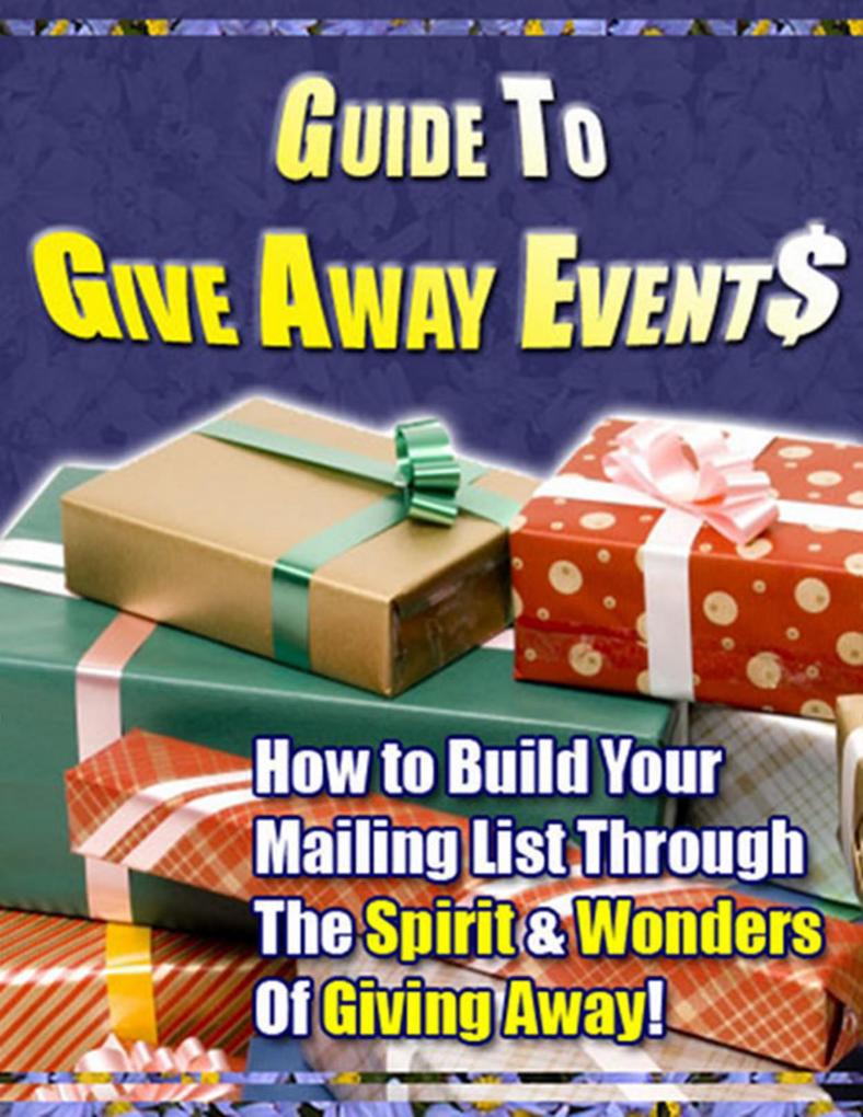 Guide to Give Away Events - How to Build Your Mailing List Through The Spirit & Wonders Of Giving Away!