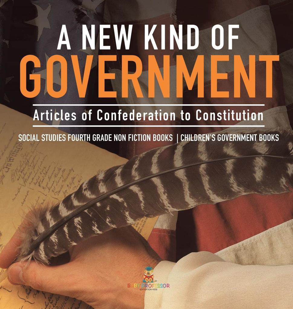 A New Kind of Government | Articles of Confederation to Constitution | Social Studies Fourth Grade Non Fiction Books | Children‘s Government Books