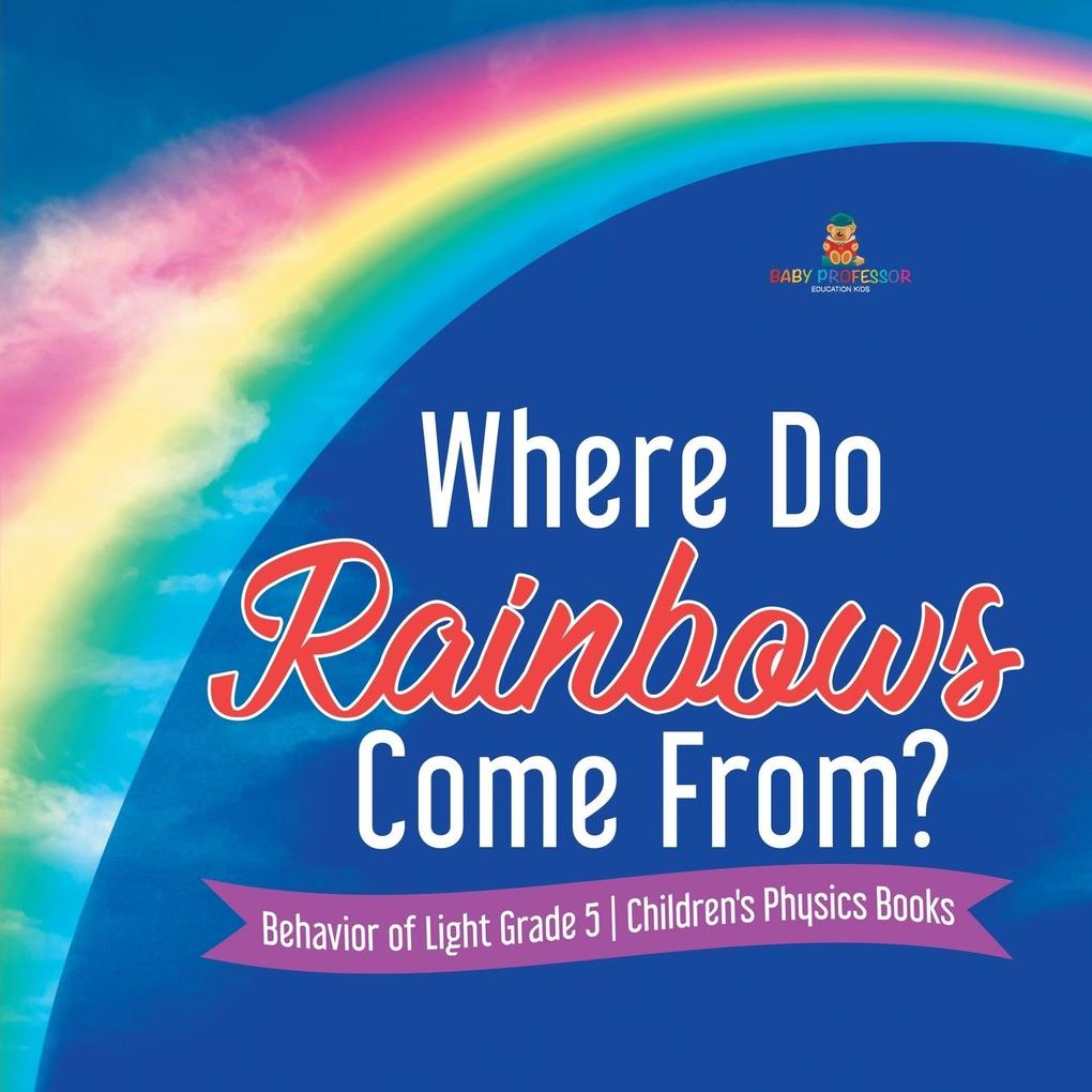 Where Do Rainbows Come From? | Behavior of Light Grade 5 | Children‘s Physics Books