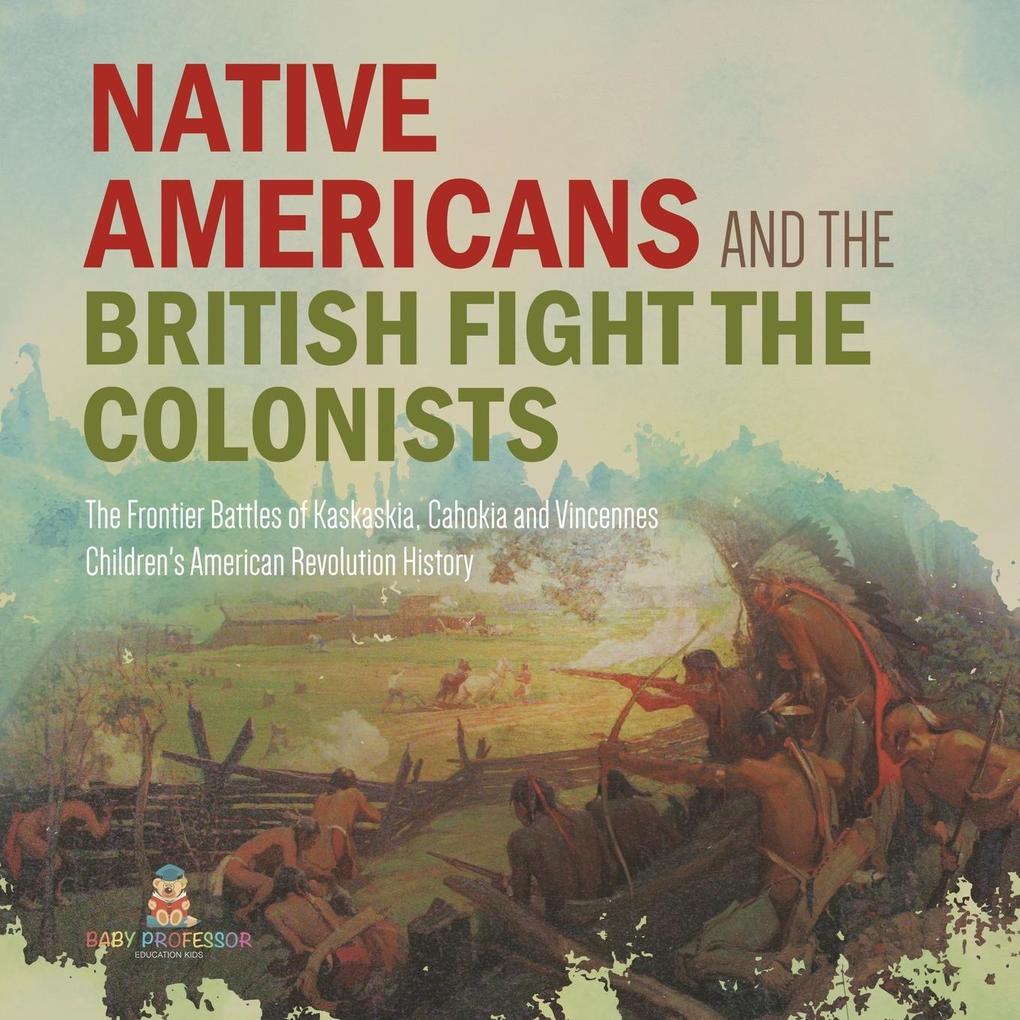 Native Americans and the British Fight the Colonists | The Frontier Battles of Kaskaskia Cahokia and Vincennes | Fourth Grade History | Children‘s American Revolution History