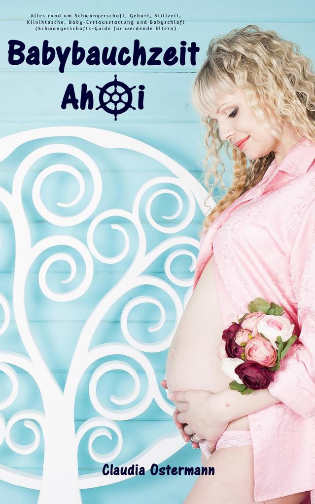 Babybauchzeit Ahoi: Alles rund um Schwangerschaft Geburt Stillzeit Kliniktasche Baby-Erstausstattung und Babyschlaf! (Schwangerschafts-Guide für werdende Eltern)