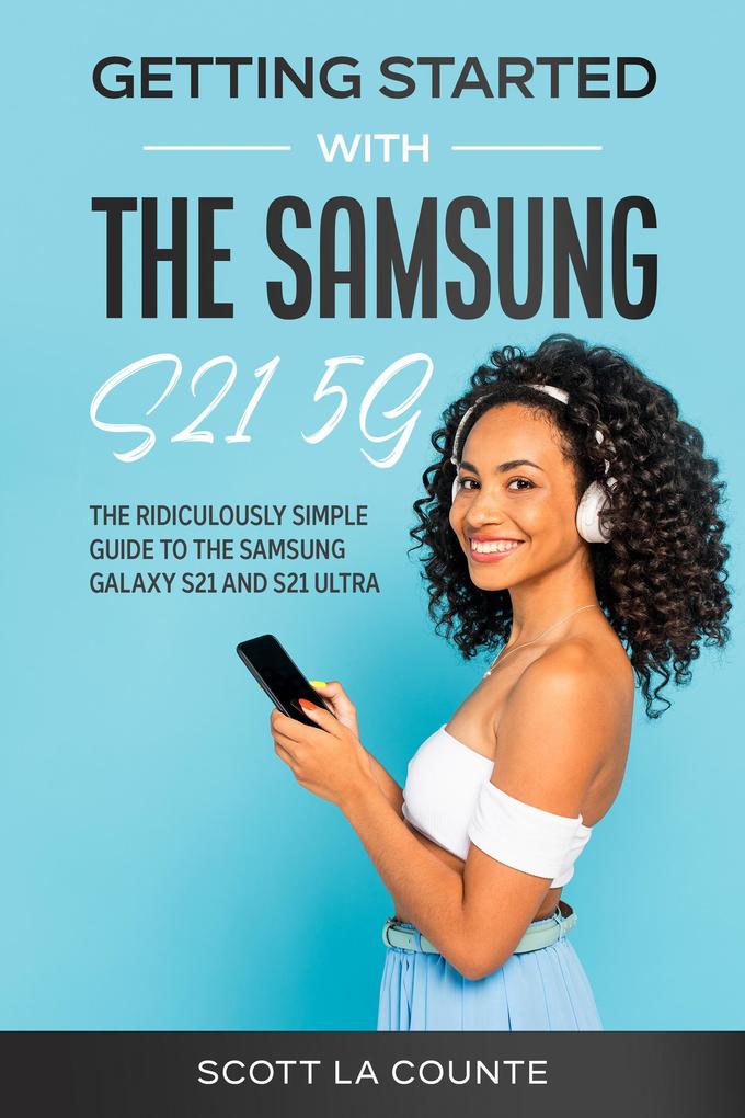 Getting Started With the Samsung S21 5G: The Ridiculously Simple Guide to the Samsung S21 5G and S21 Ultra