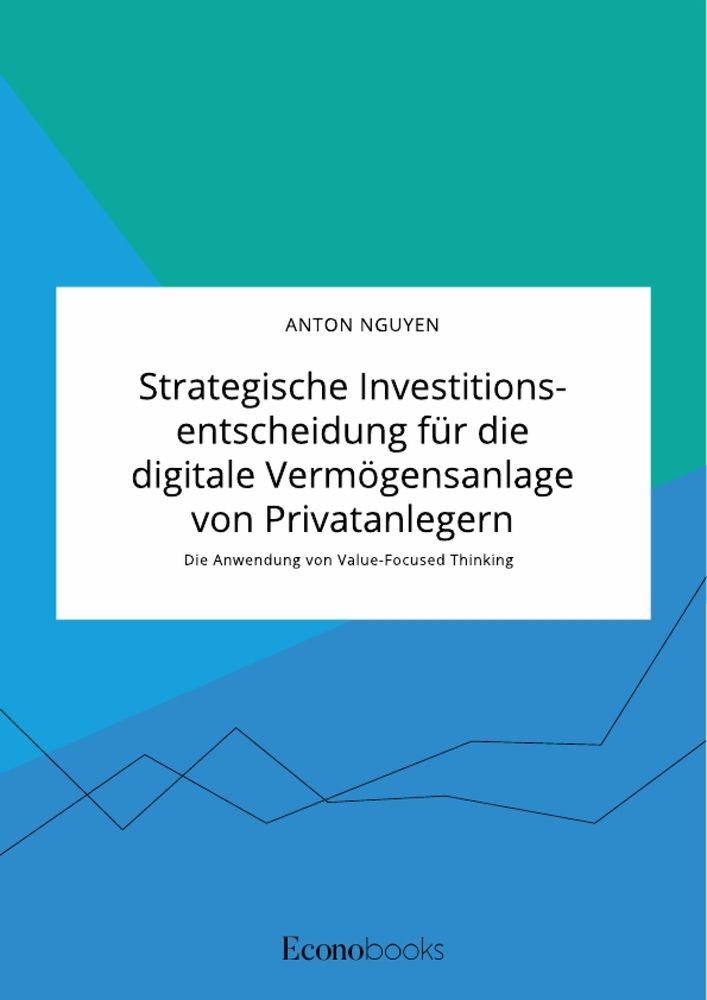 Strategische Investitionsentscheidung für die digitale Vermögensanlage von Privatanlegern. Die Anwendung von Value-Focused Thinking