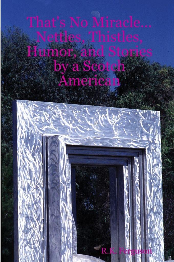 That's No Miracle...Nettles Thistles Humor and Stories by a Scotch American