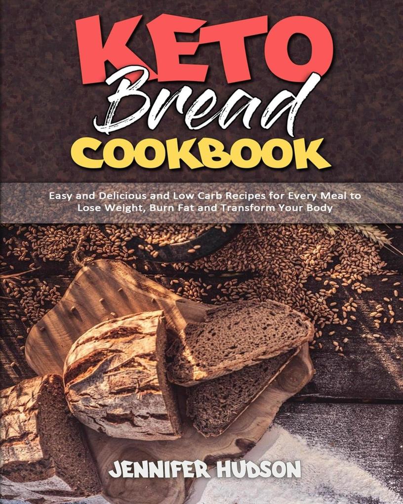 Keto Bread Cookbook: Easy and Delicious and Low Carb Recipes for Every Meal to Lose Weight Burn Fat and Transform Your Body
