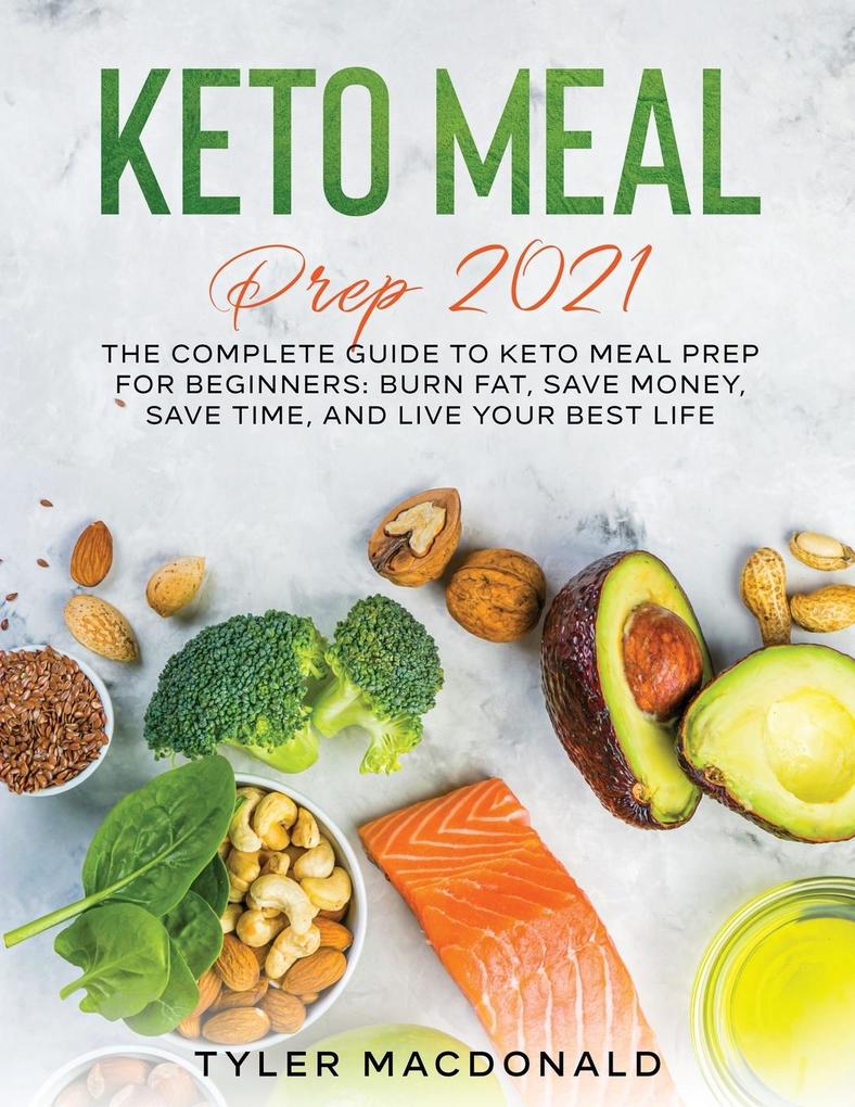 Keto Meal Prep 2021: The Complete Guide to Keto Meal Prep for Beginners: Burn Fat Save Money Save Time and Live Your Best Life