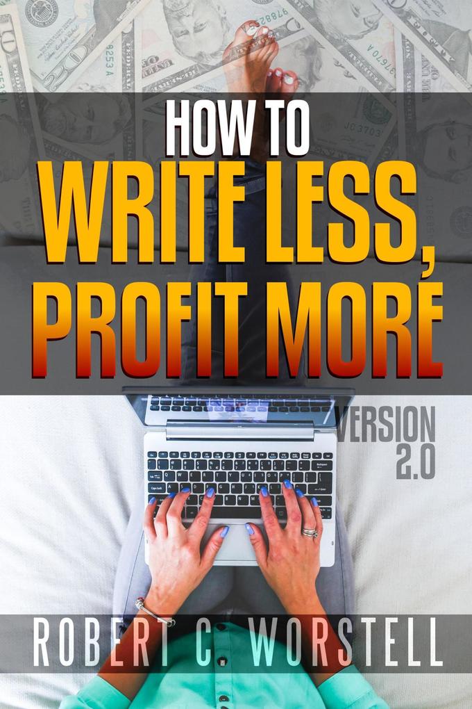 How to Write Less and Profit More - Version 2.0 (Really Simple Writing & Publishing)