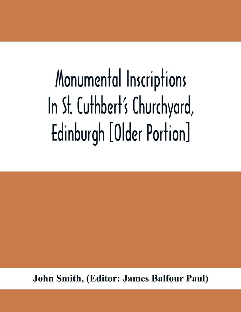 Monumental Inscriptions In St. Cuthbert‘S Churchyard Edinburgh [Older Portion]