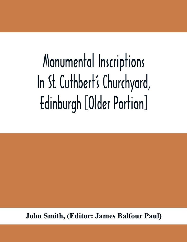 Monumental Inscriptions In St. Cuthbert'S Churchyard Edinburgh [Older Portion]