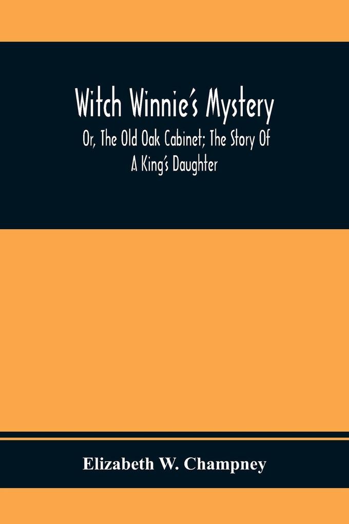 Witch Winnie‘S Mystery; Or The Old Oak Cabinet; The Story Of A King‘S Daughter