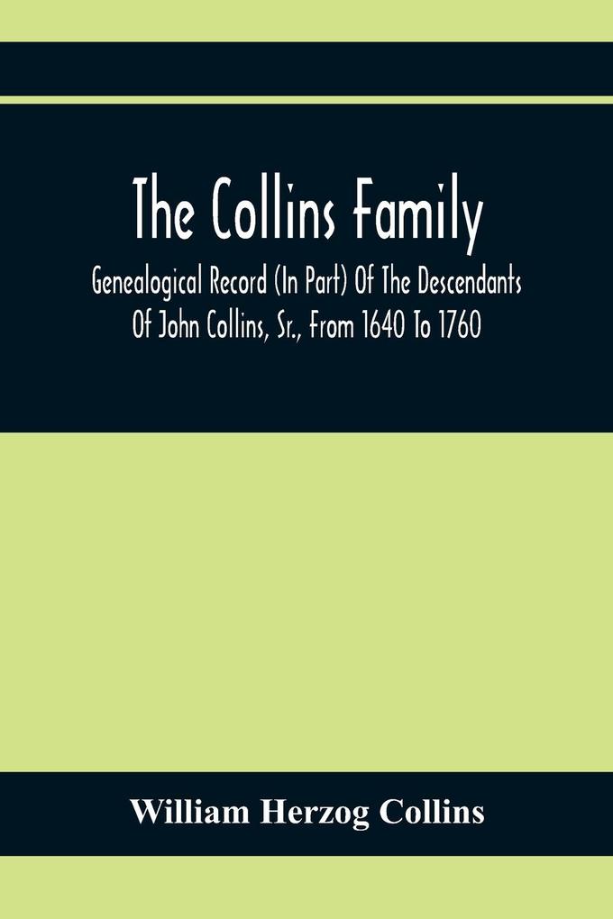The Collins Family ; Genealogical Record (In Part) Of The Descendants Of John Collins Sr. From 1640 To 1760; A Complete Record Of The Descendants Of William Collins And Esther Morris From 1760 To 1897