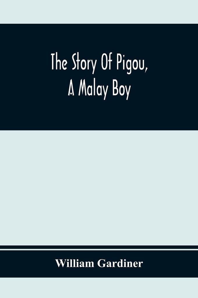 The Story Of Pigou A Malay Boy; Containing All The Incidents And Anecdotes Of His Real Life