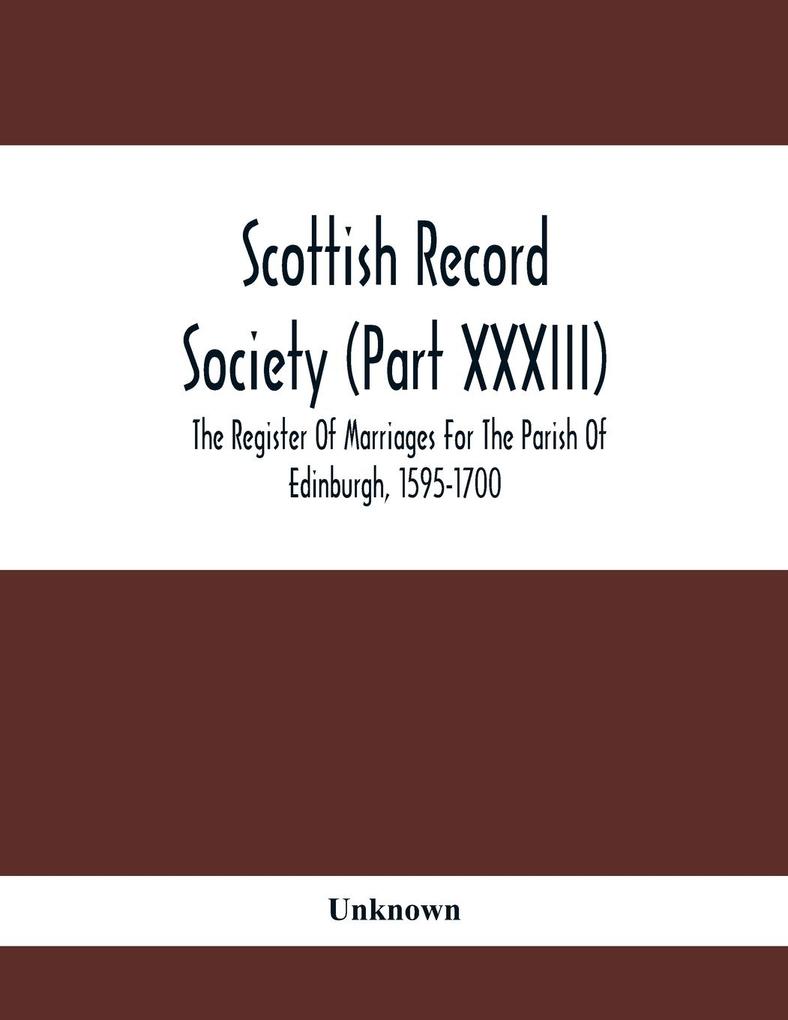 Scottish Record Society (Part Xxxiii); The Register Of Marriages For The Parish Of Edinburgh 1595-1700