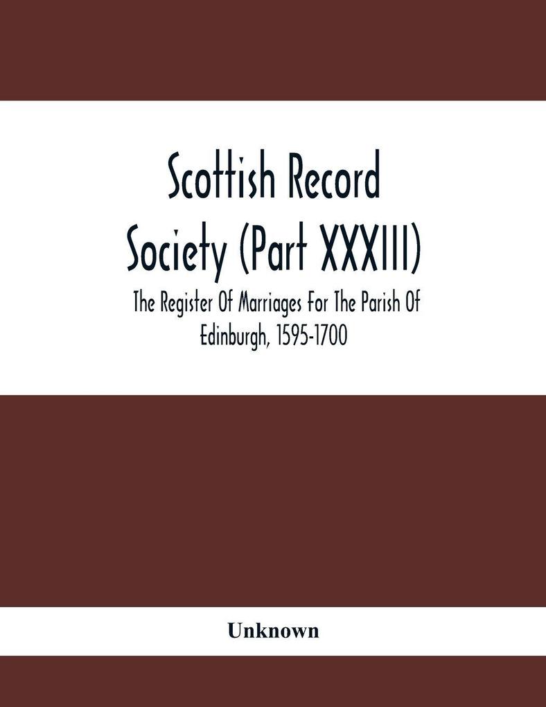 Scottish Record Society (Part Xxxiii); The Register Of Marriages For The Parish Of Edinburgh 1595-1700