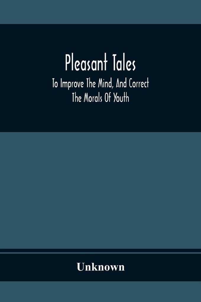 Pleasant Tales; To Improve The Mind And Correct The Morals Of Youth