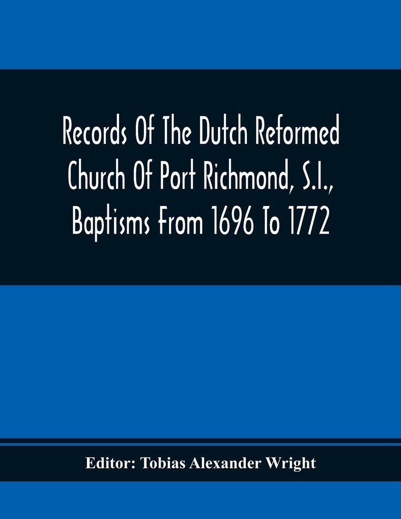 Records Of The Dutch Reformed Church Of Port Richmond S.I. Baptisms From 1696 To 1772; United Brethren Congregation Commonly Called Moravian Church S.I. Births And Baptisms