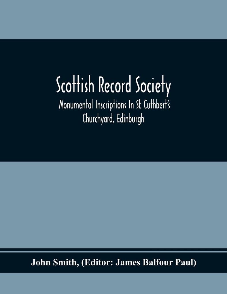 Scottish Record Society; Monumental Inscriptions In St. Cuthbert‘S Churchyard Edinburgh