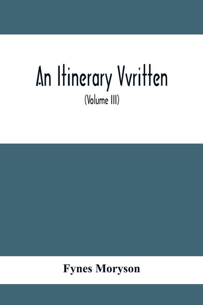 An Itinerary Vvritten; Containing His Ten Yeeres Travell Through The Twelve Dominions Of Germany Bohmerland Sweitzerland Netherland Denmarke Poland Italy Turky France England Scotland & Ireland (Volume Iii)