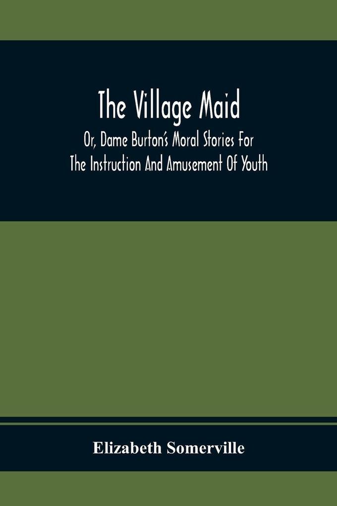 The Village Maid Or Dame Burton'S Moral Stories For The Instruction And Amusement Of Youth