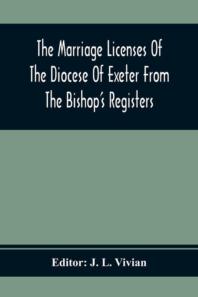 The Marriage Licenses Of The Diocese Of Exeter From The Bishop‘S Registers