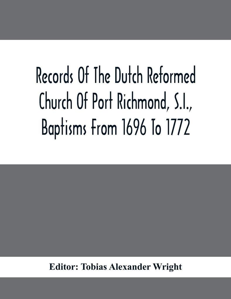 Records Of The Dutch Reformed Church Of Port Richmond S.I. Baptisms From 1696 To 1772; United Brethren Congregation Commonly Called Moravian Church S.I. Births And Baptisms