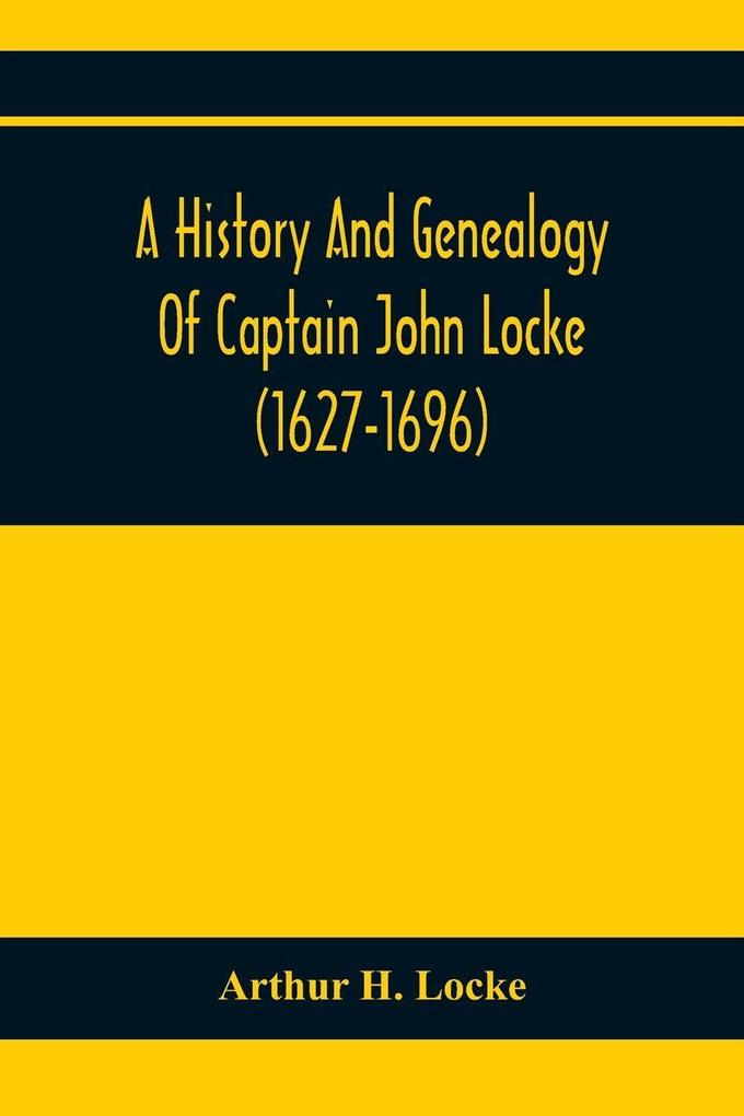 A History And Genealogy Of Captain John Locke (1627-1696) Of Portsmouth And Rye N.H. And His Descendants; Also Of Nathaniel Locke Of Portsmouth And A Short Account Of The History Of The Lockes In England