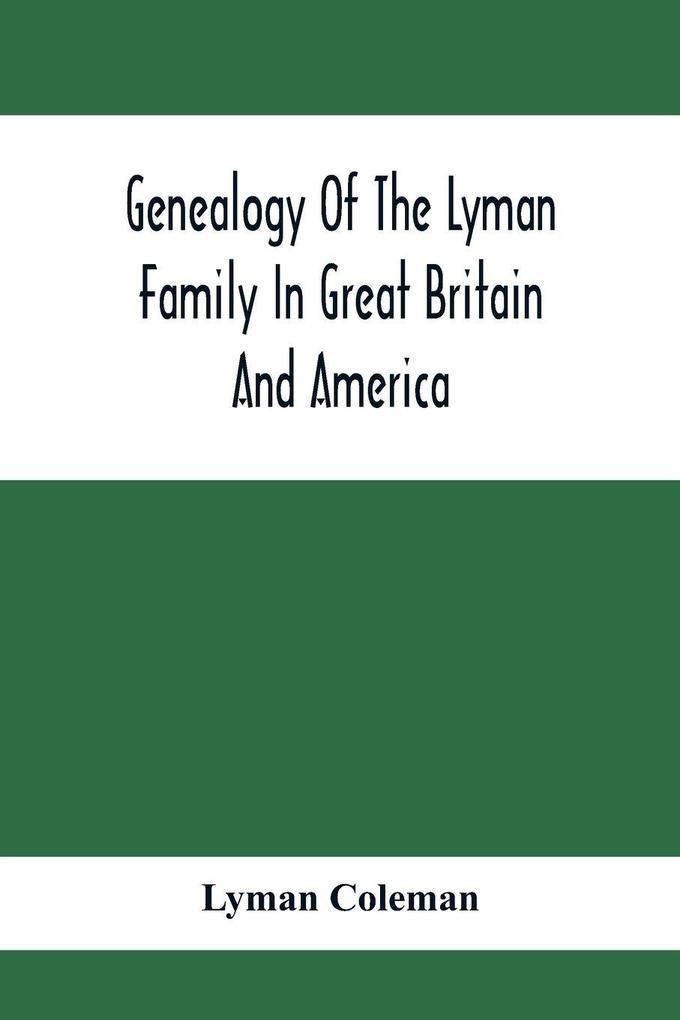Genealogy Of The Lyman Family In Great Britain And America; The Ancestors & Descendants Of Richard Lyman From High Ongar In England 1631