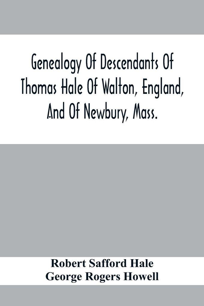 Genealogy Of Descendants Of Thomas Hale Of Walton England And Of Newbury Mass.; With Additions By Other Members Of The Family.