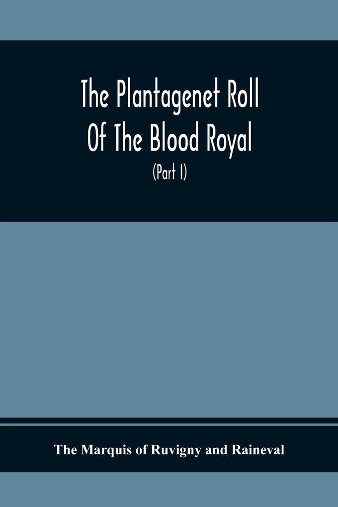 The Plantagenet Roll Of The Blood Royal Being A Complete Table Of All The Descendants Now Living Of Edward Iii. King Of England The Vortimer Percy Volume; Containing The Descendants Of Lady Elizabeth Percy Mortime (Part I)