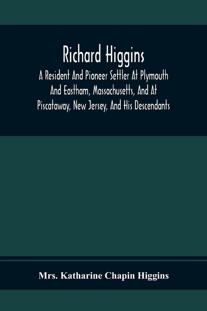 Richard Higgins; A Resident And Pioneer Settler At Plymouth And Eastham Massachusetts And At Piscataway New Jersey And His Descendants