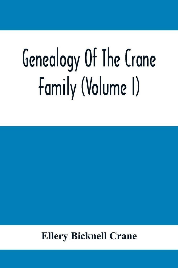 Genealogy Of The Crane Family (Volume I); Descendants Of Henry Crane Of Wethersfield And Guilfokd Conn. With Sketch Of The Family In England.