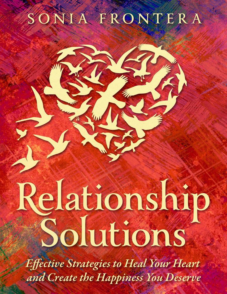 Relationship Solutions: Effective Strategies to Heal Your Heart and Create the Happiness You Deserve (The Sister‘s Guides to Empowered Living #3)