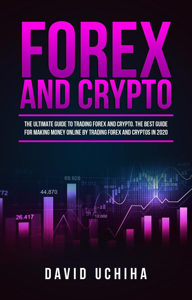 Forex and Crypto: The Ultimate Guide to Trading Forex and Cryptos. How to Make Money Online By Trading Forex and Cryptos in 2020.