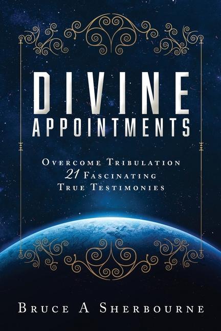 Divine Appointments: Overcome Tribulation 21 Fascinating True Testimonies