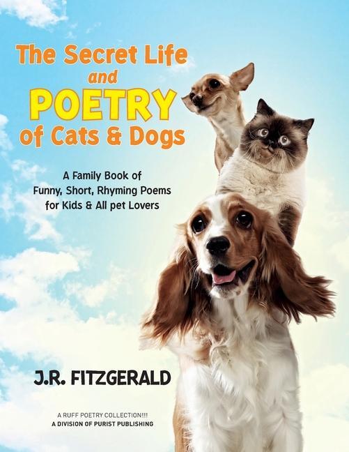 The Secret Life and Poetry of Cats & Dogs: A Family Book of Funny Short Rhyming Poems for Kids & All Pet Lovers