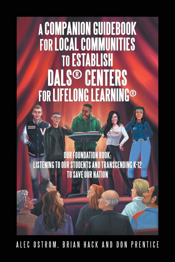 Listening to Our Students and Transcending K-12 to Save Our Nation a Companion Guidebook for Local Communities to Establish Dals® Centers for Lifelong Learning®