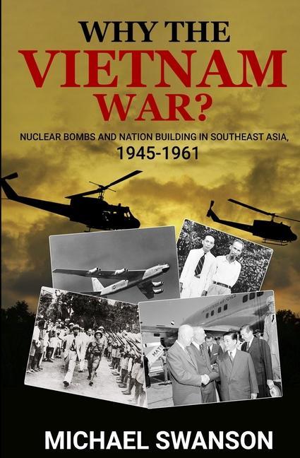 Why The Vietnam War?: Nuclear Bombs and Nation Building in Southeast Asia 1945-1961