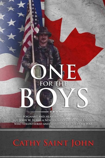 One For The Boys: The Poignant and Heartbreaking True Story of SGT. John W. Blake a Newfoundlander from Canada who Volunteered and Serv