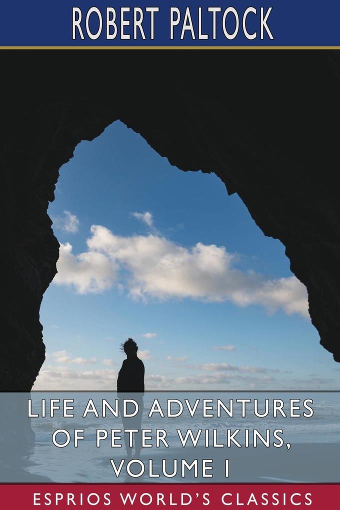 Life and Adventures of Peter Wilkins Volume I (Esprios Classics)