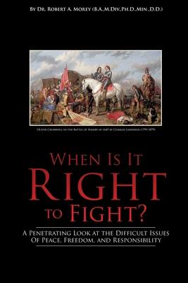 When Is It Right to Fight?: A Penetrating Look at the Difficult Issues Of Peace Freedom and Responsibility
