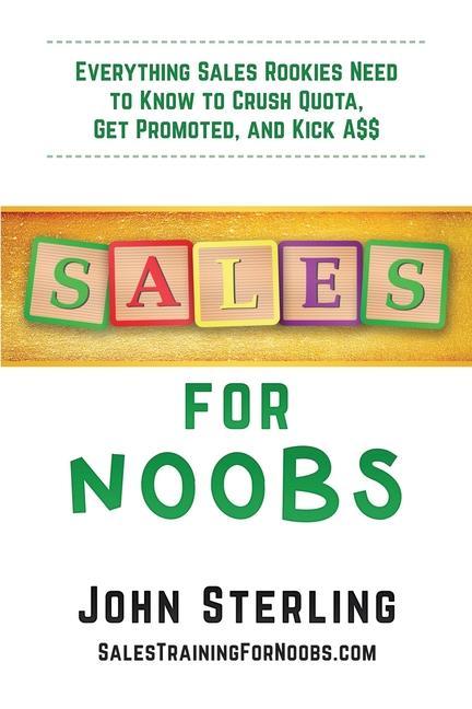 Sales for Noobs: Everything Sales Rookies Need to Know to Crush Quota Get Promoted and Kick A$$