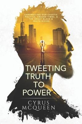 Tweeting Truth to Power: Chronicling Our Caustic Politics Crazed Times & the Great Black & White Divide